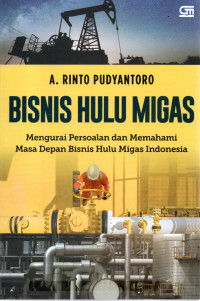 Image of BISNIS HULU MIGAS : Mengurai Persoalan dan Memahami Masa Depan Bisnis Hulu Migas Indonesia